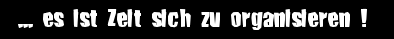 ... es ist zeit sich zu organisieren !